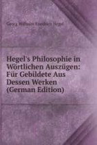 Hegel's Philosophie in Wortlichen Auszugen: Fur Gebildete Aus Dessen Werken (German Edition)