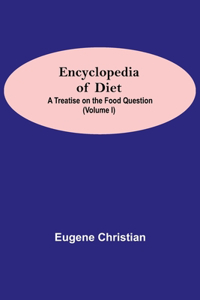 Encyclopedia Of Diet: A Treatise On The Food Question (Volume I)