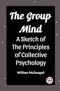 Group Mind A Sketch of the Principles of Collective Psychology