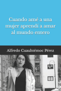 Cuando amé a una mujer aprendí a amar al mundo entero