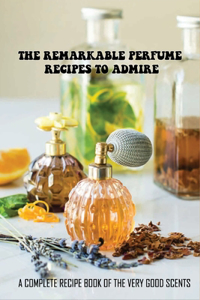 The Remarkable Perfume Recipes To Admire