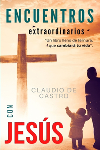 Encuentros Extraordinarios con JESÚS: Un libro lleno de "TERNURA", que cambiará tu vida.