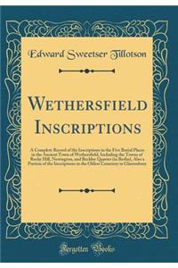 Wethersfield Inscriptions: A Complete Record of the Inscriptions in the Five Burial Places in the Ancient Town of Wethersfield, Including the Towns of Rocky Hill, Newington, and Beckley Quarter (in Berlin), Also a Portion of the Inscriptions in the