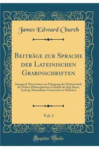 BeitrÃ¤ge Zur Sprache Der Lateinischen Grabinschriften, Vol. 1: Inaugural-Dissertation Zur Erlangung Der DoktorwÃ¼rde Der Hohen Philosophischen FakultÃ¤t Der Kgl; Bayer, Ludwig-Maximilians-UniversitÃ¤t Zu MÃ¼nchen (Classic Reprint)