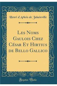 Les Noms Gaulois Chez Cesar Et Hirtius de Bello Gallico (Classic Reprint)