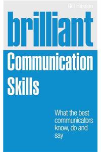 Brilliant Communication Skills: What the Best Communicators Know, Do and Say