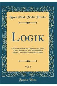 Logik, Vol. 2: Die Wissenschaft des Denkens und Kritik Aller Erkenntniss, zum Selbststudium und für Unterricht auf Hóhern Schulen (Classic Reprint)