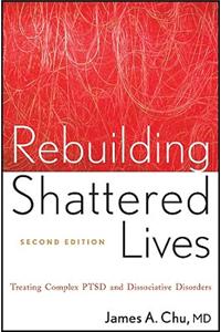 Rebuilding Shattered Lives - Treating Complex PTSD  and Dissociative Disorders 2e