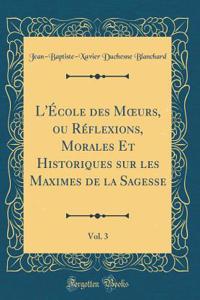 L'ï¿½cole Des Moeurs, Ou Rï¿½flexions, Morales Et Historiques Sur Les Maximes de la Sagesse, Vol. 3 (Classic Reprint)