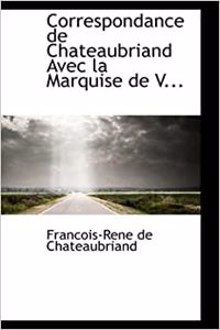 Correspondance de Chateaubriand Avec La Marquise de V...