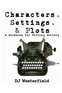Characters, Settings, and Plots: A Workbook for Fiction Writers