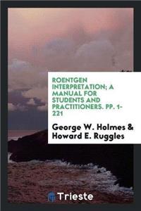 Roentgen Interpretation; A Manual for Students and Practitioners. Pp. 1-221
