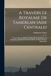 A travers le royaume de Tamerlan (Asie centrale); voyage dans la Sibérie occidentale, le Turkestan, la Boukharie, aux bords de l'Amou-Daria, à Khiva et dans l'Oust-Ourt