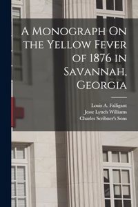 Monograph On the Yellow Fever of 1876 in Savannah, Georgia