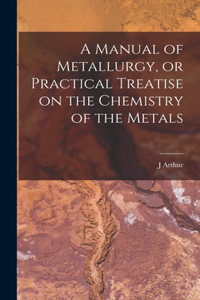 Manual of Metallurgy, or Practical Treatise on the Chemistry of the Metals