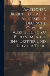 Amtlicher Bericht über die allgemeine Deutsche Gewerbe-Ausstellung zu Berlin im Jahre 1844. Dritter und letzter Theil.