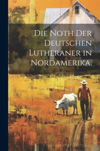 Noth der deutschen Lutheraner in Nordamerika.