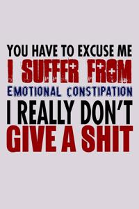 You Have To Excuse Me I Suffer From Emotional Constipation I Really Don't Give A Shit