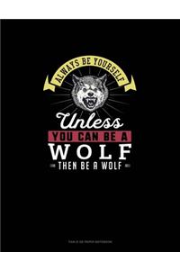 Always Be Yourself Unless You Can Be A Wolf Then Be A Wolf