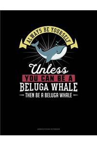 Always Be Yourself Unless You Can Be a Beluga Whale Then Be a Beluga Whale