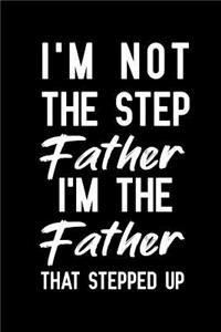 I'm Not The Step Father I'm The Father That Stepped Up: Notebook to Write in for Father's Day, Father's day gifts for stepdads, Stepdad journal, Stepdad notebook, Stepdad gifts, Stepfather presents