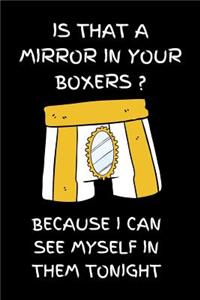 Is that a mirror in your boxers? Because I can see myself in them tonight.