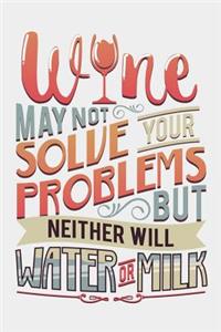 Wine May Not Solve Your Problems But Neither Will Water Or Milk