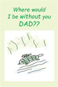 'Where would I be without you DAD?'