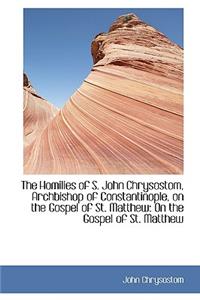 The Homilies of S. John Chrysostom, Archbishop of Constantinople, on the Gospel of St. Matthew