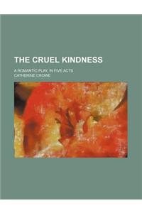 The Cruel Kindness; A Romantic Play, in Five Acts