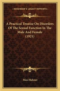 Practical Treatise on Disorders of the Sexual Function in a Practical Treatise on Disorders of the Sexual Function in the Male and Female (1921) the Male and Female (1921)
