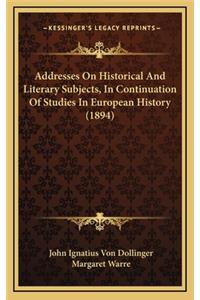 Addresses On Historical And Literary Subjects, In Continuation Of Studies In European History (1894)