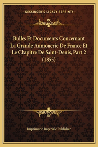 Bulles Et Documents Concernant La Grande Aumonerie De France Et Le Chapitre De Saint-Denis, Part 2 (1855)