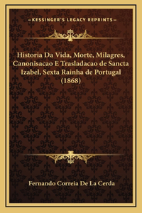 Historia Da Vida, Morte, Milagres, Canonisacao E Trasladacao de Sancta Izabel, Sexta Rainha de Portugal (1868)