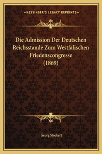 Die Admission Der Deutschen Reichsstande Zum Westfalischen Friedenscongresse (1869)