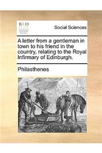 A letter from a gentleman in town to his friend in the country, relating to the Royal Infirmary of Edinburgh.