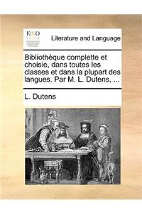 Bibliothèque complette et choisie, dans toutes les classes et dans la plupart des langues. Par M. L. Dutens, ...