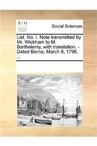 List. No. I. Note Transmitted by Mr. Wickham to M. Barthelemy, with Translation. - Dated Berne, March 8, 1796. ...