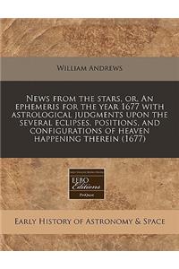 News from the Stars, Or, an Ephemeris for the Year 1677 with Astrological Judgments Upon the Several Eclipses, Positions, and Configurations of Heaven Happening Therein (1677)
