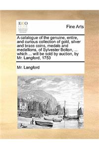 Catalogue of the Genuine, Entire, and Curious Collection of Gold, Silver and Brass Coins, Medals and Medallions, of Sylvester Bolton, ... Which ... Will Be Sold by Auction, by Mr. Langford, 1753