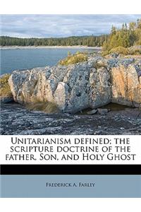 Unitarianism Defined; The Scripture Doctrine of the Father, Son, and Holy Ghos