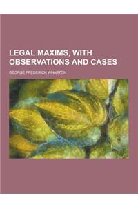 Legal Maxims, with Observations and Cases