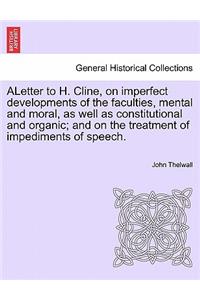 Aletter to H. Cline, on Imperfect Developments of the Faculties, Mental and Moral, as Well as Constitutional and Organic; And on the Treatment of Impediments of Speech.