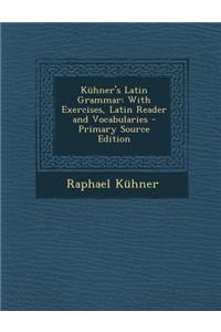 Kuhner's Latin Grammar: With Exercises, Latin Reader and Vocabularies