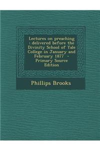 Lectures on Preaching: Delivered Before the Divinity School of Yale College in January and February 1877