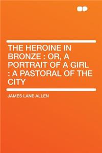 The Heroine in Bronze: Or, a Portrait of a Girl: A Pastoral of the City