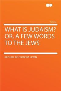 What Is Judaism? Or, a Few Words to the Jews