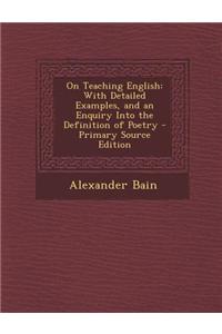 On Teaching English: With Detailed Examples, and an Enquiry Into the Definition of Poetry - Primary Source Edition