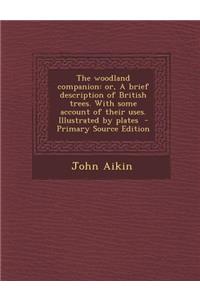 The Woodland Companion: Or, a Brief Description of British Trees. with Some Account of Their Uses. Illustrated by Plates - Primary Source Edition