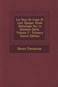 Les Ducs de Guise Et Leur Epoque: Etude Historique Sur Le Seizieme Siecle, Volume 2: Etude Historique Sur Le Seizieme Siecle, Volume 2